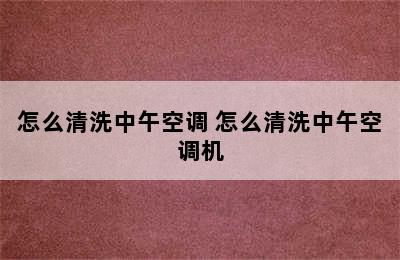 怎么清洗中午空调 怎么清洗中午空调机